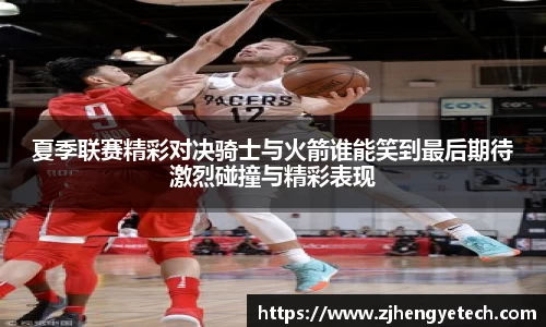 夏季联赛精彩对决骑士与火箭谁能笑到最后期待激烈碰撞与精彩表现