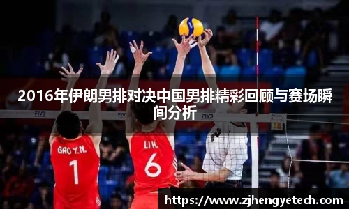 2016年伊朗男排对决中国男排精彩回顾与赛场瞬间分析